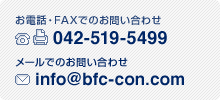 お電話・FAXでのお問い合わせ Tel・FAX:042-519-5499　メールでのお問い合わせ info@bfc-con.com