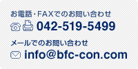 お電話・FAXでのお問い合わせ Tel・FAX:042-519-5499　メールでのお問い合わせ info@bfc-con.com